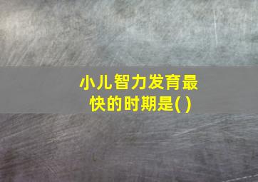 小儿智力发育最快的时期是( )